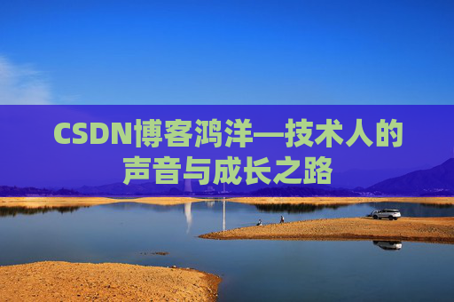 CSDN博客鸿洋—技术人的声音与成长之路