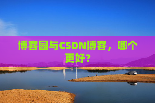 博客园与CSDN博客,哪个更好?