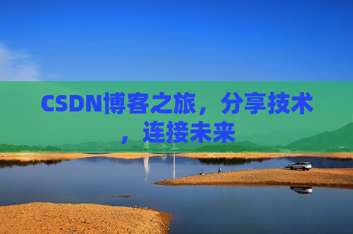 CSDN博客之旅，分享技术，连接未来