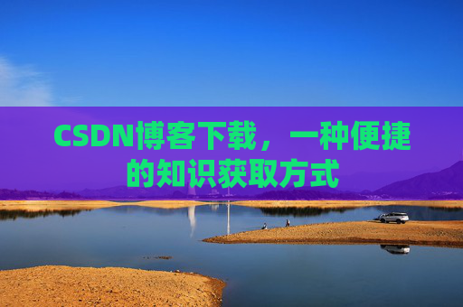 CSDN博客下载，一种便捷的知识获取方式